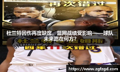杜兰特因伤再度缺席，篮网战绩受影响——球队未来路在何方？