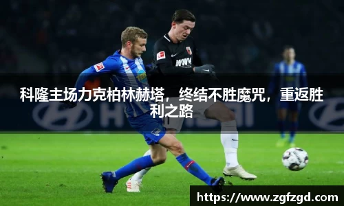 科隆主场力克柏林赫塔，终结不胜魔咒，重返胜利之路