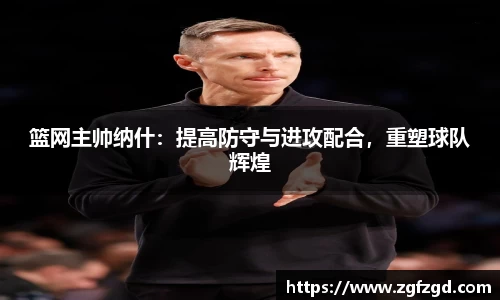 篮网主帅纳什：提高防守与进攻配合，重塑球队辉煌