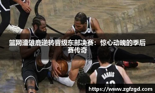 篮网遭雄鹿逆转晋级东部决赛：惊心动魄的季后赛传奇