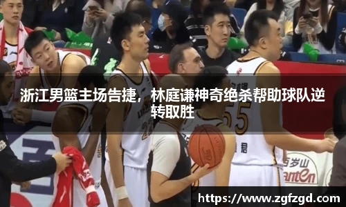 浙江男篮主场告捷，林庭谦神奇绝杀帮助球队逆转取胜