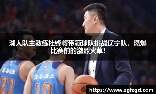 湖人队主教练杜锋将带领球队挑战辽宁队，燃爆比赛前的激烈火草!