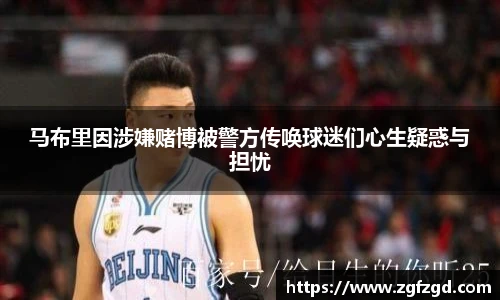 马布里因涉嫌赌博被警方传唤球迷们心生疑惑与担忧