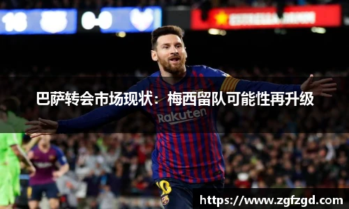 巴萨转会市场现状：梅西留队可能性再升级