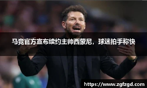马竞官方宣布续约主帅西蒙尼，球迷拍手称快