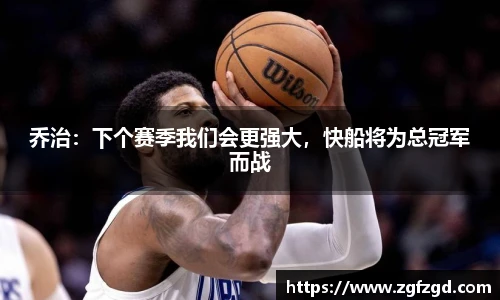 乔治：下个赛季我们会更强大，快船将为总冠军而战