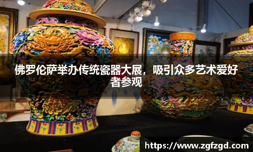 佛罗伦萨举办传统瓷器大展，吸引众多艺术爱好者参观