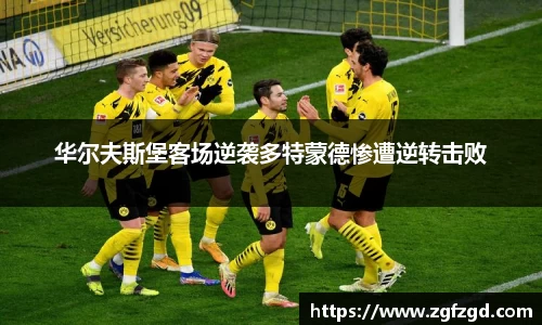 华尔夫斯堡客场逆袭多特蒙德惨遭逆转击败