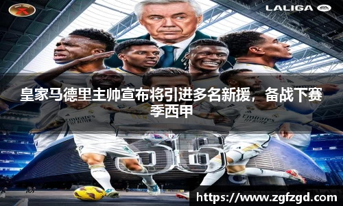 皇家马德里主帅宣布将引进多名新援，备战下赛季西甲
