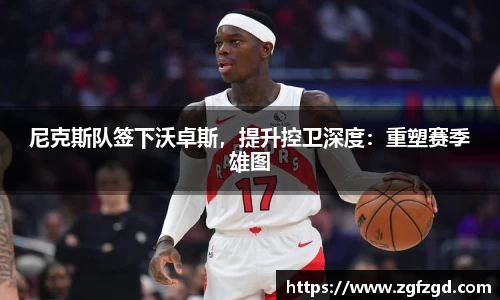 尼克斯队签下沃卓斯，提升控卫深度：重塑赛季雄图