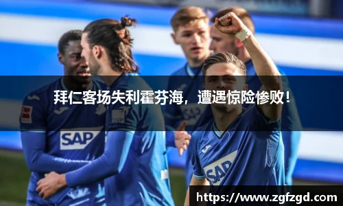 拜仁客场失利霍芬海，遭遇惊险惨败！