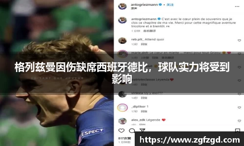 格列兹曼因伤缺席西班牙德比，球队实力将受到影响