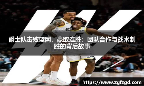 爵士队击败篮网，豪取连胜：团队合作与战术制胜的背后故事