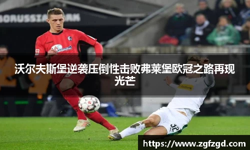 沃尔夫斯堡逆袭压倒性击败弗莱堡欧冠之路再现光芒