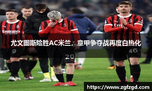 尤文图斯险胜AC米兰，意甲争夺战再度白热化