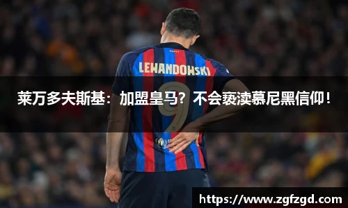 莱万多夫斯基：加盟皇马？不会亵渎慕尼黑信仰！