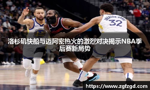 洛杉矶快船与迈阿密热火的激烈对决揭示NBA季后赛新局势
