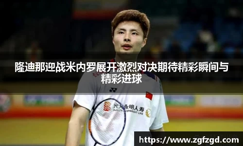 隆迪那迎战米内罗展开激烈对决期待精彩瞬间与精彩进球