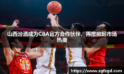 山西汾酒成为CBA官方合作伙伴，再度掀起市场热潮