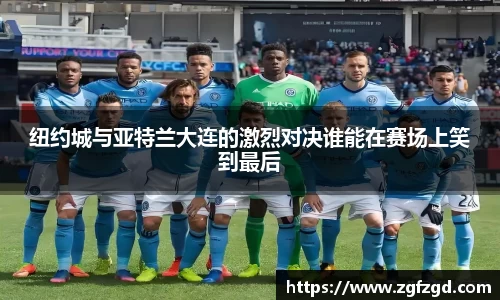 纽约城与亚特兰大连的激烈对决谁能在赛场上笑到最后