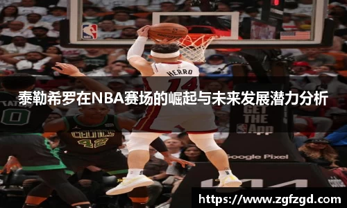 泰勒希罗在NBA赛场的崛起与未来发展潜力分析