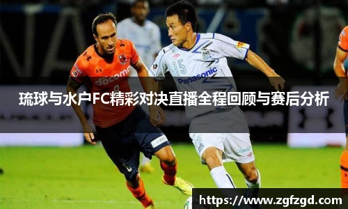 琉球与水户FC精彩对决直播全程回顾与赛后分析