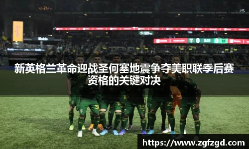 新英格兰革命迎战圣何塞地震争夺美职联季后赛资格的关键对决