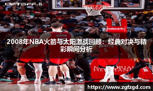2008年NBA火箭与太阳激战回顾：经典对决与精彩瞬间分析