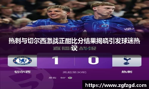 热刺与切尔西激战正酣比分结果揭晓引发球迷热议