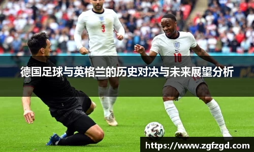 德国足球与英格兰的历史对决与未来展望分析