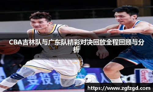 CBA吉林队与广东队精彩对决回放全程回顾与分析