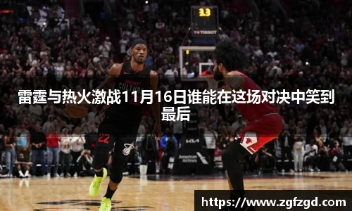雷霆与热火激战11月16日谁能在这场对决中笑到最后