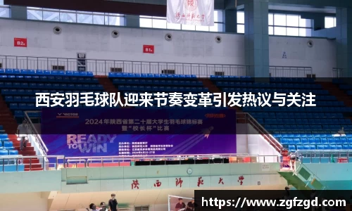 西安羽毛球队迎来节奏变革引发热议与关注