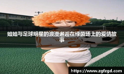 姐姐与足球明星的浪漫邂逅在绿茵场上的爱情故事